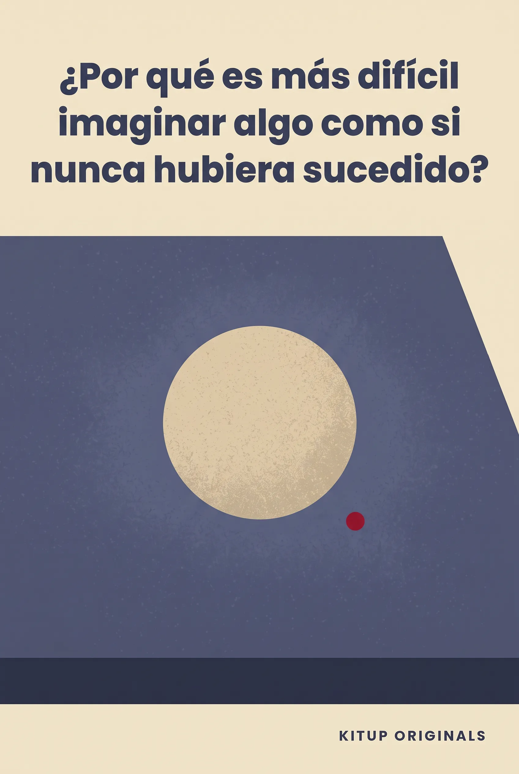 ¿Por qué es más difícil imaginar algo como si nunca hubiera sucedido?