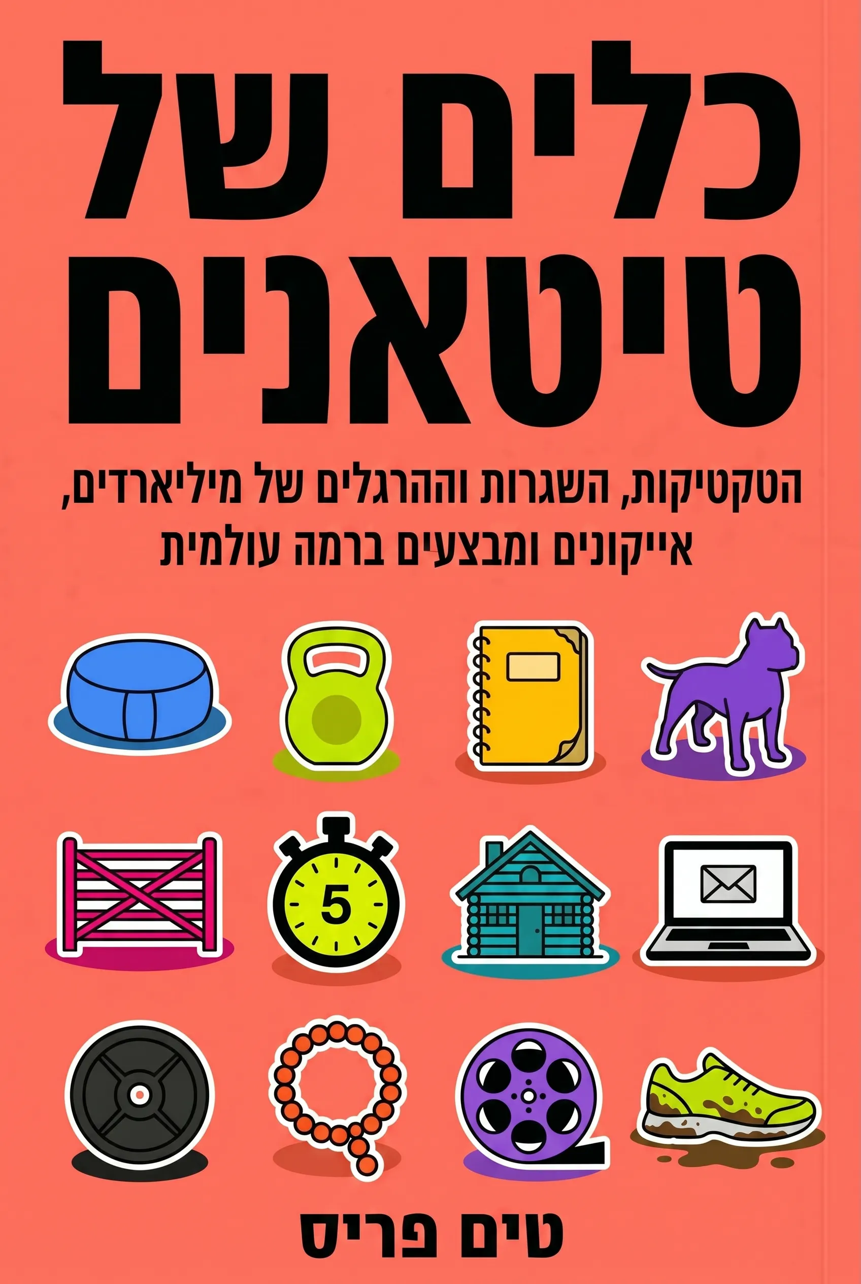 כלים של טיטאנים: הטקטיקות, השגרות וההרגלים של מיליארדרים, אייקונים ומבצעים ברמה עולמית