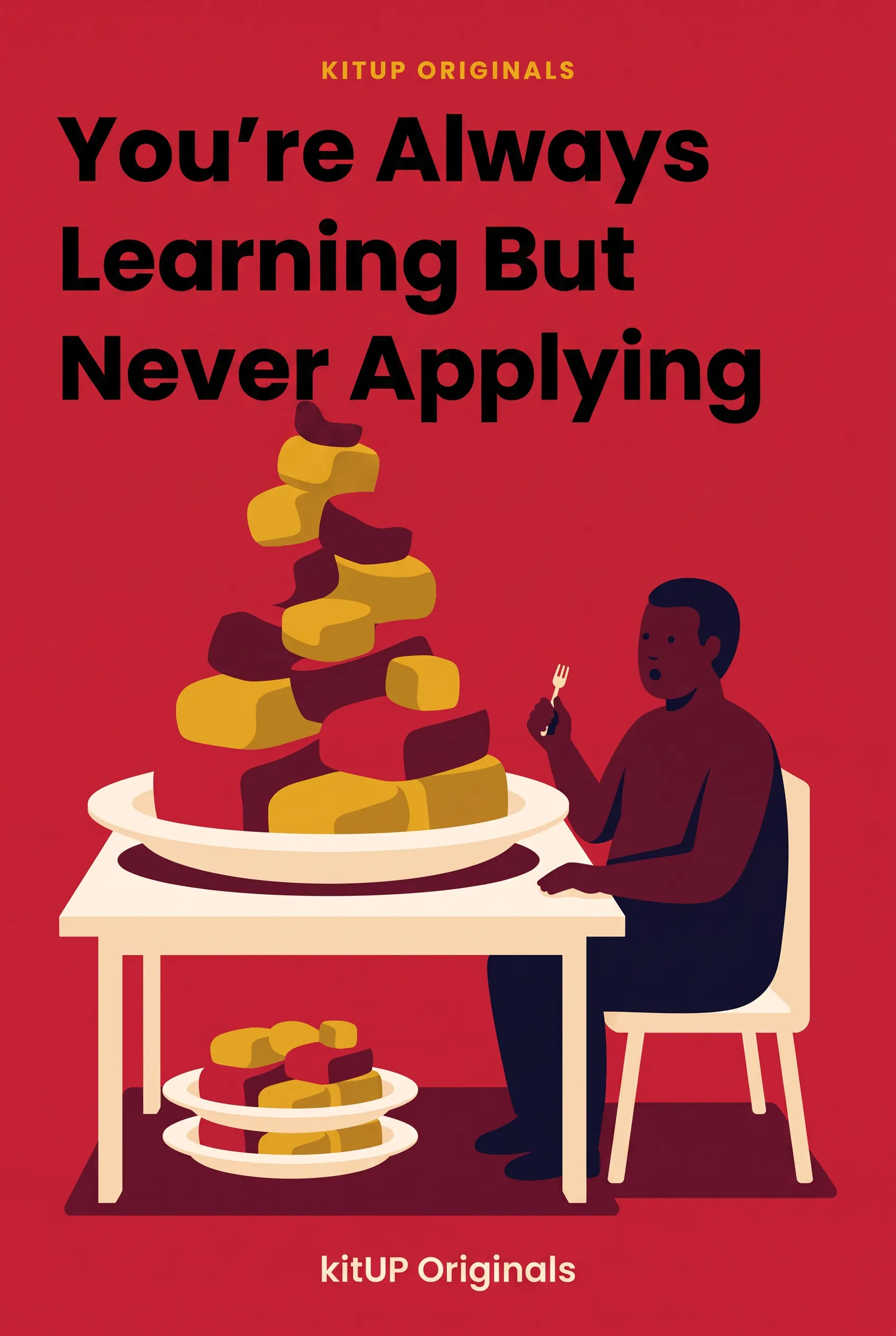 You're Always Learning But Never Applying