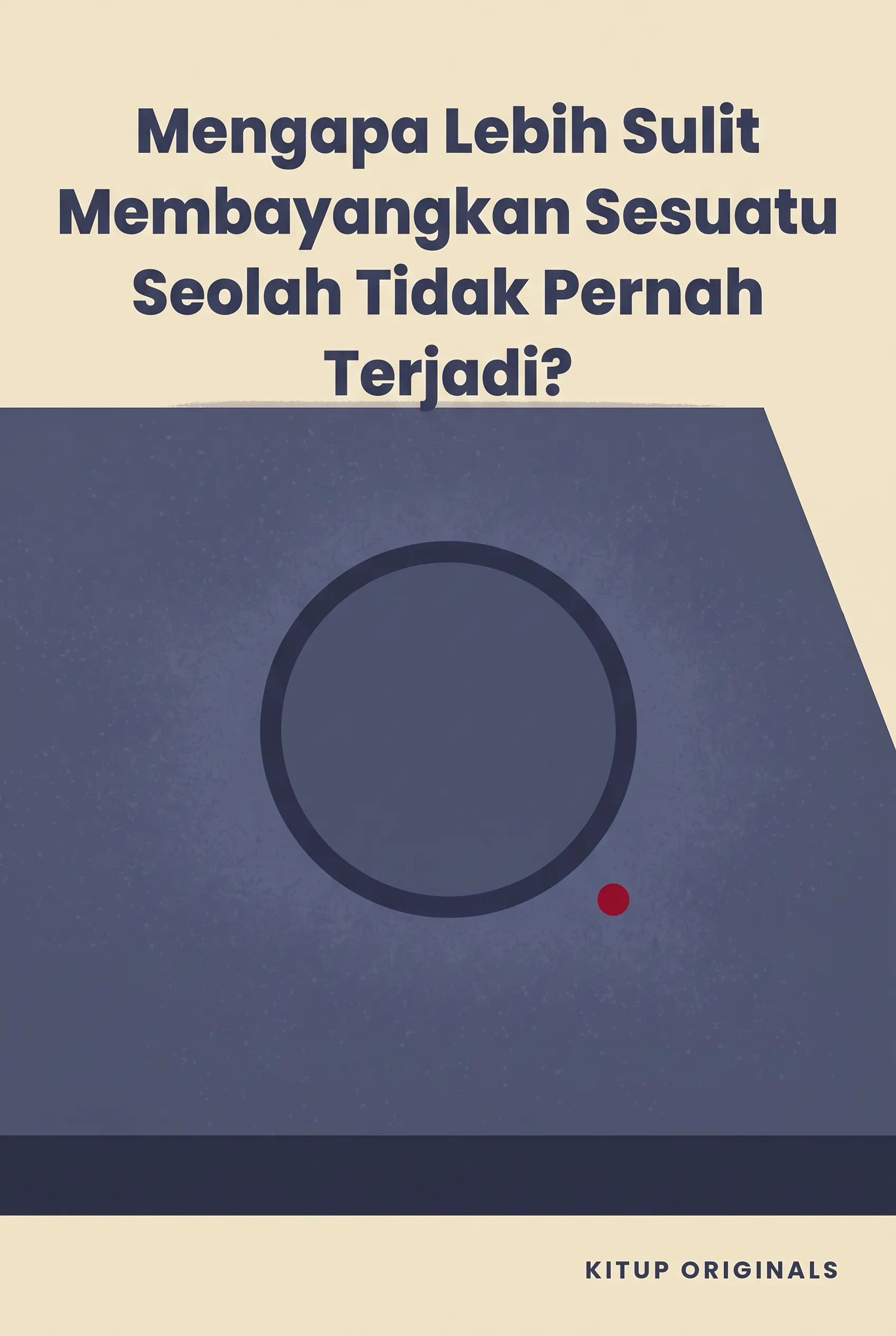 Mengapa Lebih Sulit Membayangkan Sesuatu Seolah Tidak Pernah Terjadi?