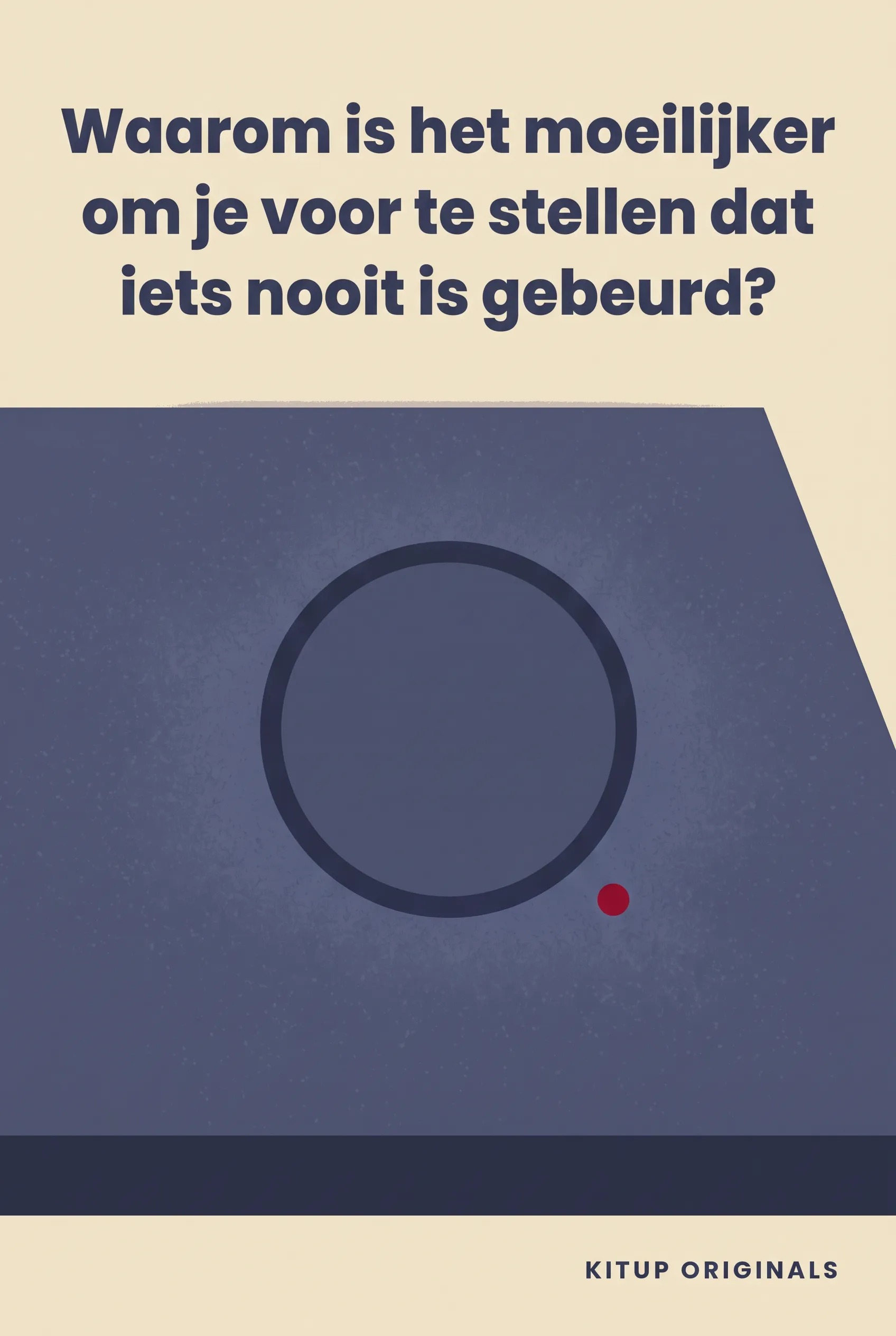 Waarom is het moeilijker om je voor te stellen dat iets nooit is gebeurd?
