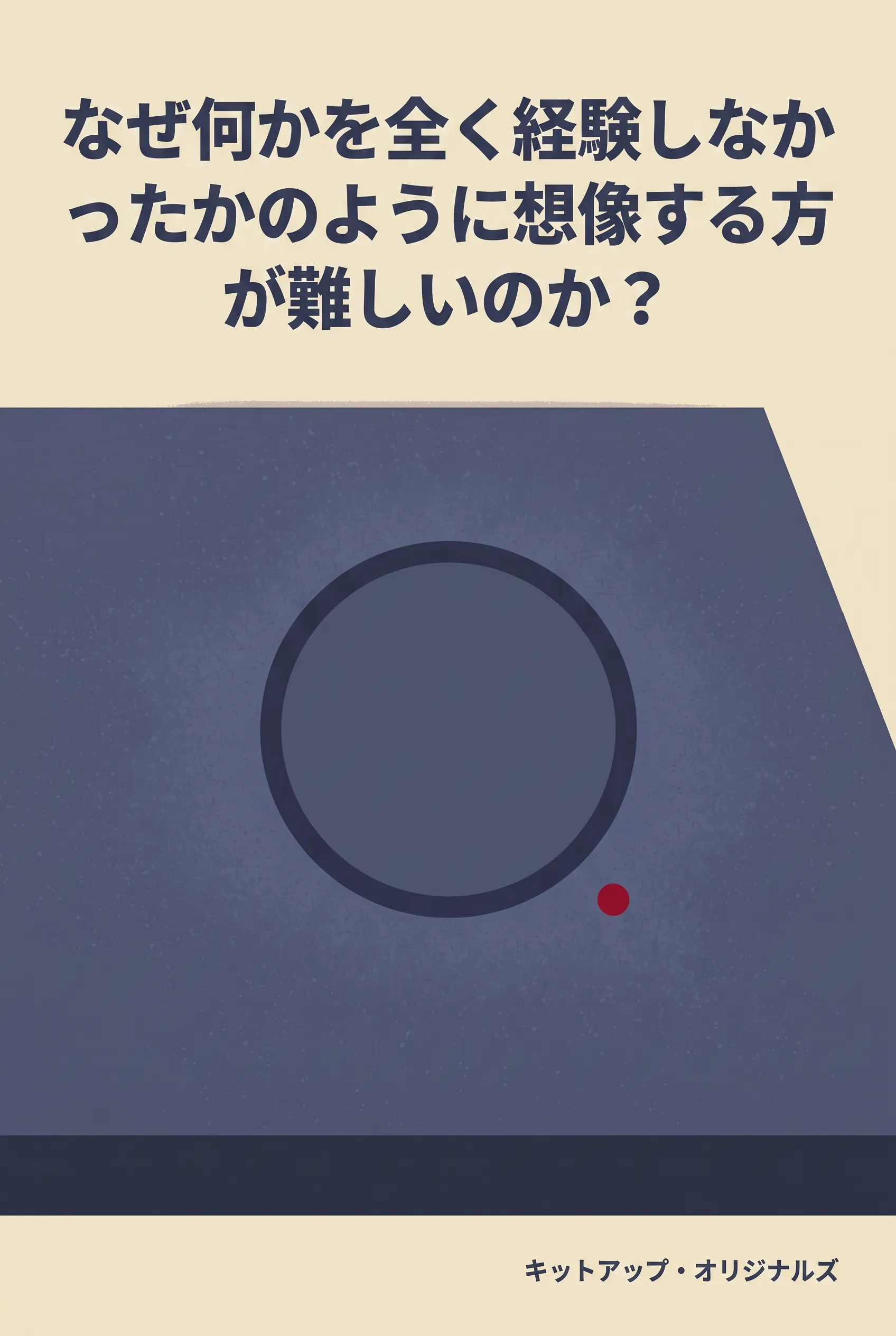 なぜ何かを全く経験しなかったかのように想像する方が難しいのか？